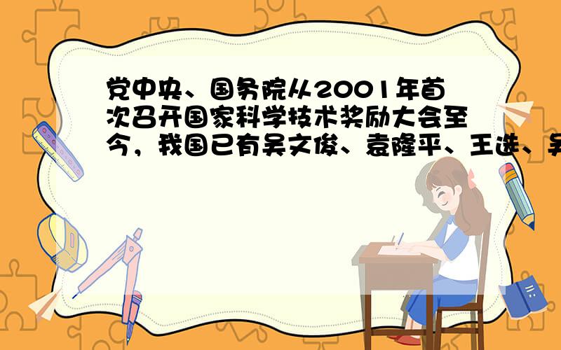 党中央、国务院从2001年首次召开国家科学技术奖励大会至今，我国已有吴文俊、袁隆平、王选、吴孟超、李振声等到人先后获得国