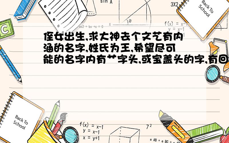 侄女出生,求大神去个文艺有内涵的名字,姓氏为王,希望尽可能的名字内有艹字头,或宝盖头的字,有回答,我会立即回复,可行的立