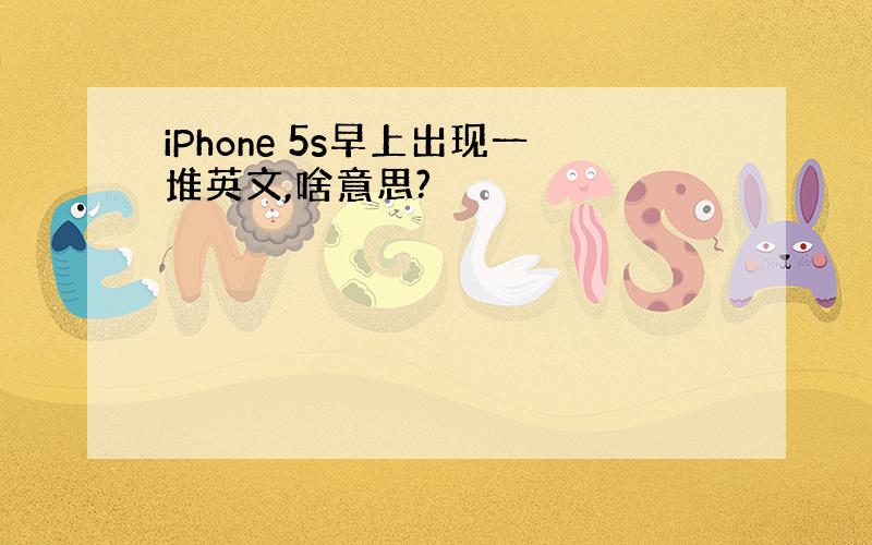 iPhone 5s早上出现一堆英文,啥意思?