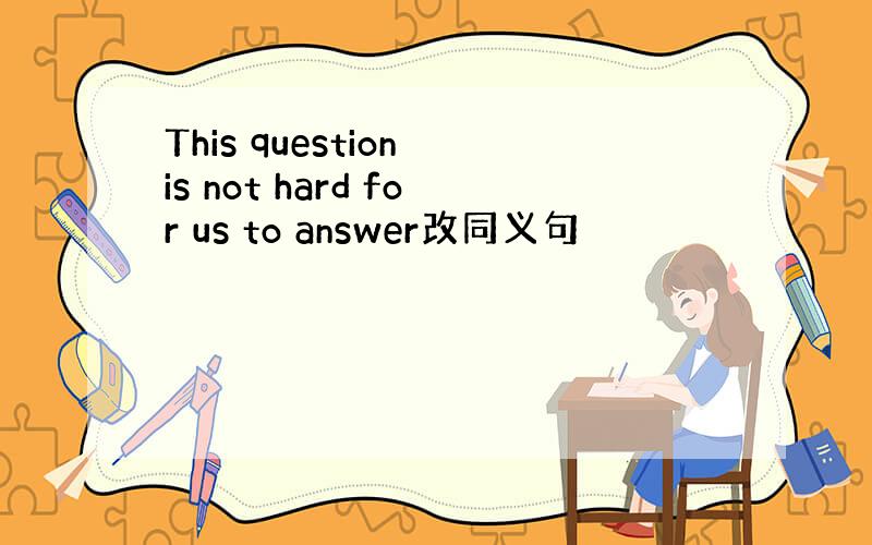 This question is not hard for us to answer改同义句