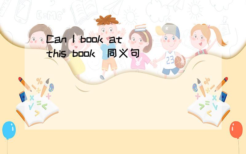 Can I book at this book(同义句)