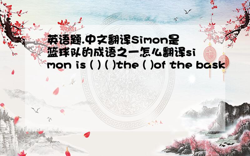 英语题.中文翻译Simon是篮球队的成语之一怎么翻译simon is ( ) ( )the ( )of the bask