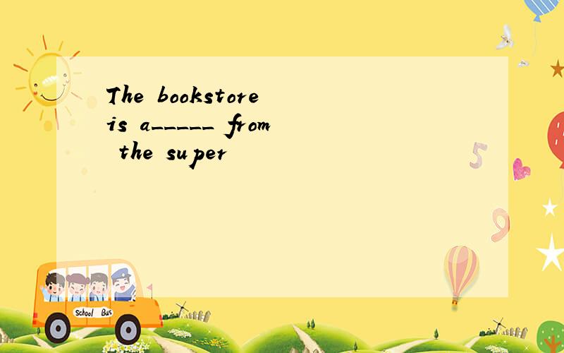 The bookstore is a_____ from the super