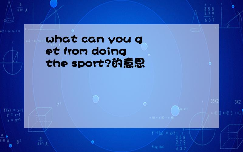 what can you get from doing the sport?的意思