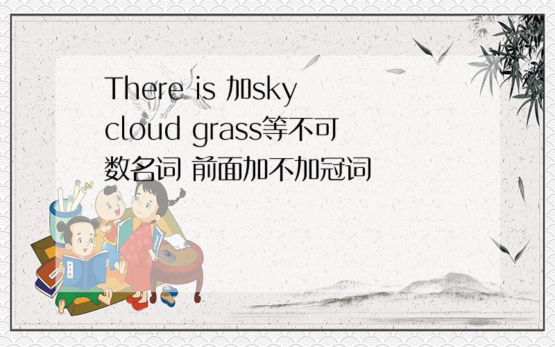 There is 加sky cloud grass等不可数名词 前面加不加冠词