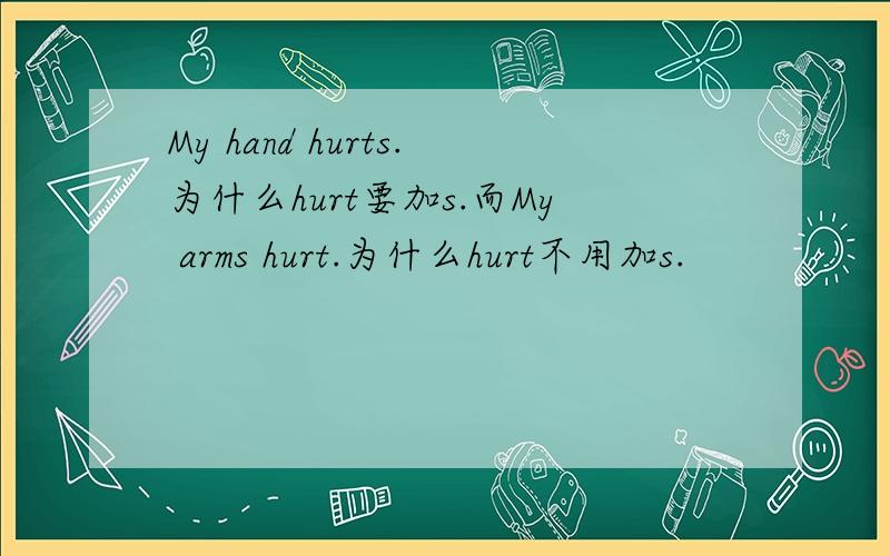 My hand hurts.为什么hurt要加s.而My arms hurt.为什么hurt不用加s.