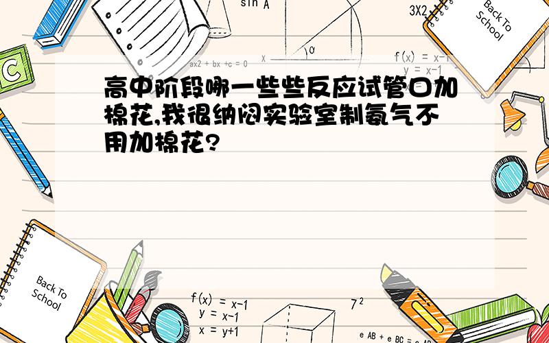 高中阶段哪一些些反应试管口加棉花,我很纳闷实验室制氨气不用加棉花?