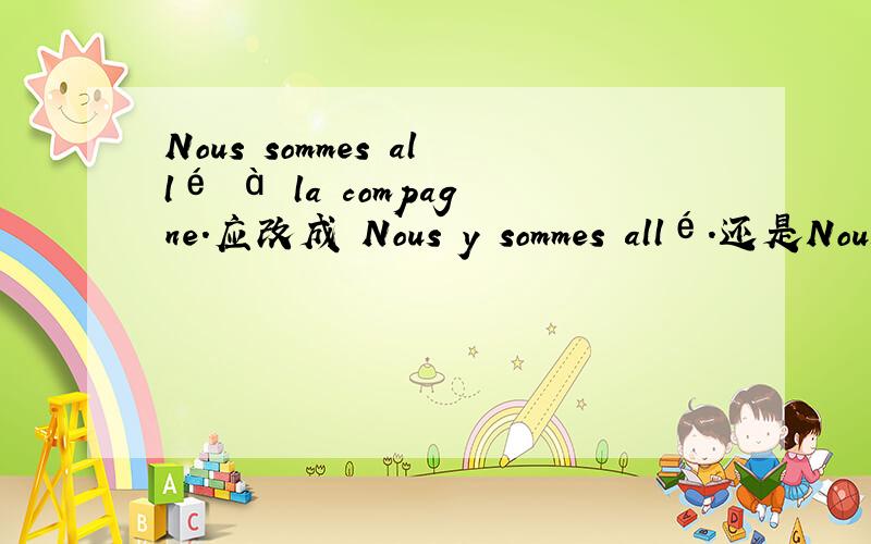 Nous sommes allé à la compagne.应改成 Nous y sommes allé.还是Nous