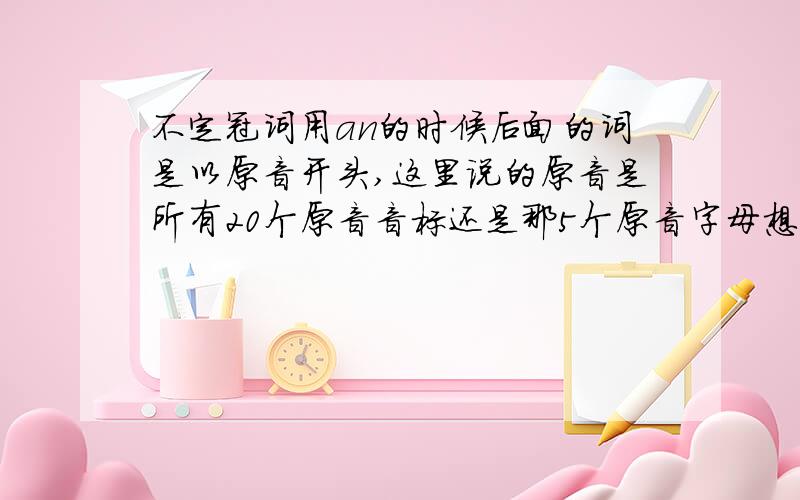 不定冠词用an的时候后面的词是以原音开头,这里说的原音是所有20个原音音标还是那5个原音字母想对应的短原音