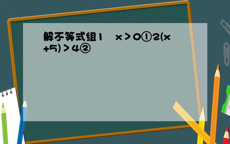 解不等式组1−x＞0①2(x+5)＞4②