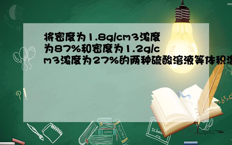 将密度为1.8g/cm3浓度为87%和密度为1.2g/cm3浓度为27%的两种硫酸溶液等体积混合,混合液的密度为1.54