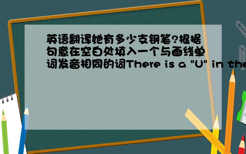 英语翻译她有多少支钢笔?根据句意在空白处填入一个与画线单词发音相同的词There is a 