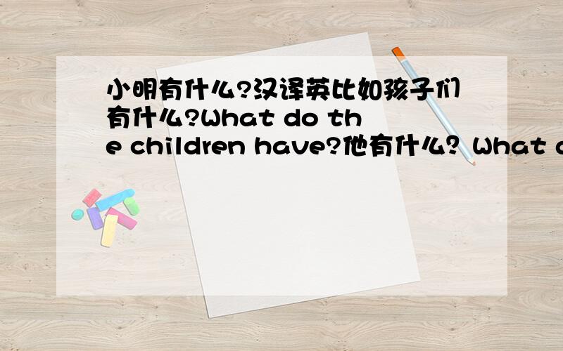 小明有什么?汉译英比如孩子们有什么?What do the children have?他有什么？What does h