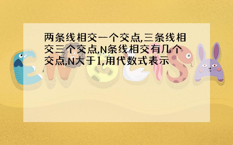 两条线相交一个交点,三条线相交三个交点,N条线相交有几个交点,N大于1,用代数式表示