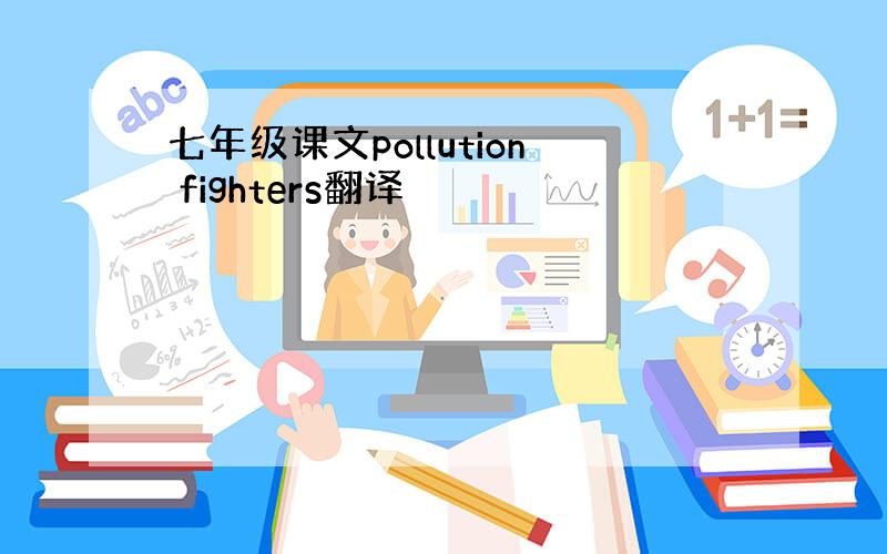 七年级课文pollution fighters翻译