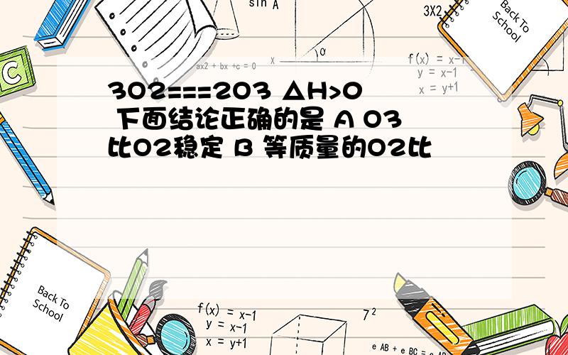 3O2===2O3 △H>0 下面结论正确的是 A O3比O2稳定 B 等质量的O2比