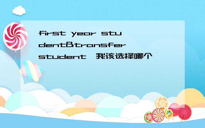 first year student&transfer student,我该选择哪个,