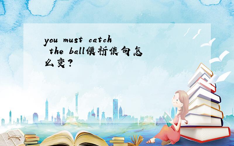 you must catch the ball便祈使句怎么变?