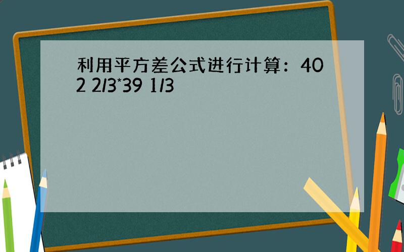 利用平方差公式进行计算：402 2/3*39 1/3