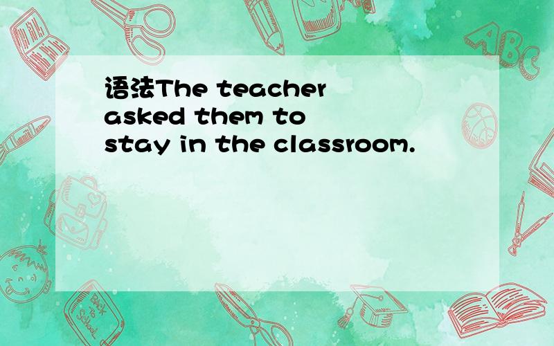 语法The teacher asked them to stay in the classroom.