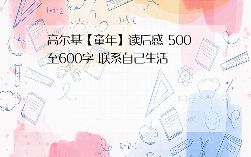 高尔基【童年】读后感 500至600字 联系自己生活