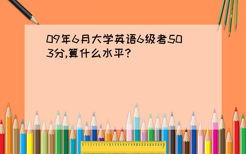 09年6月大学英语6级考503分,算什么水平?