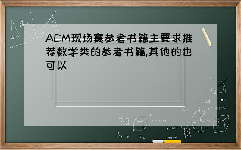 ACM现场赛参考书籍主要求推荐数学类的参考书籍,其他的也可以