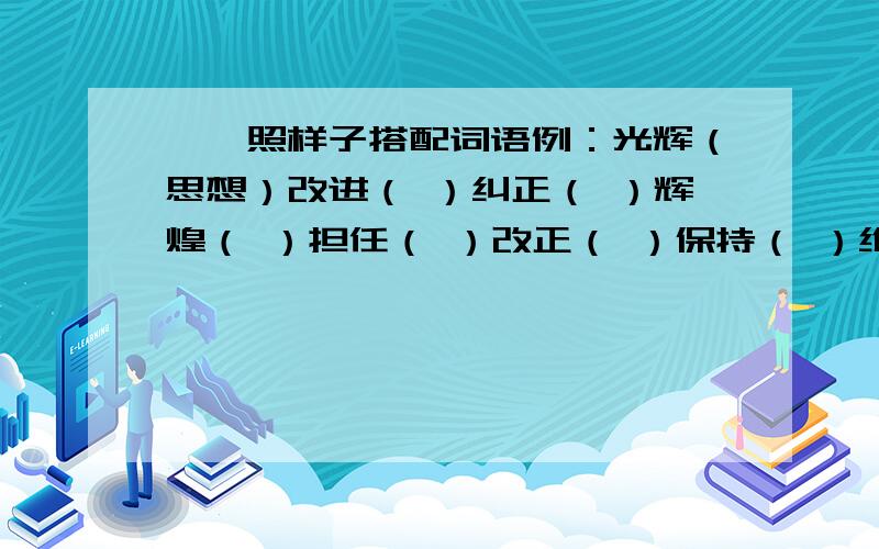 一、照样子搭配词语例：光辉（思想）改进（ ）纠正（ ）辉煌（ ）担任（ ）改正（ ）保持（ ）维持（ ）听从（ ）金色的