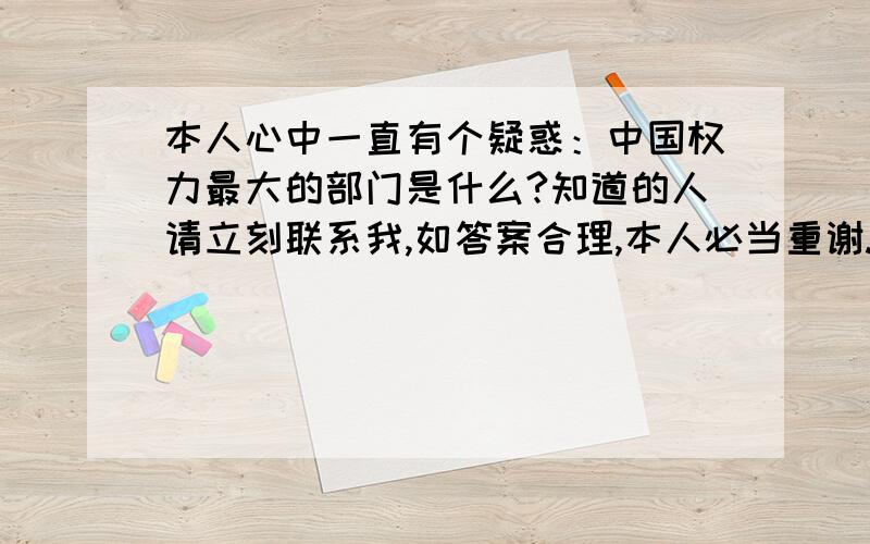 本人心中一直有个疑惑：中国权力最大的部门是什么?知道的人请立刻联系我,如答案合理,本人必当重谢.非诚勿扰!