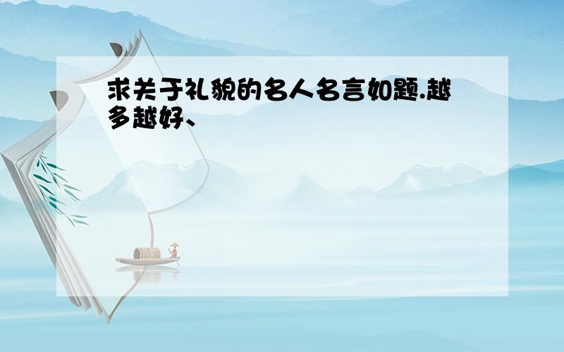 求关于礼貌的名人名言如题.越多越好、