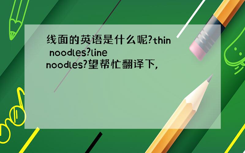 线面的英语是什么呢?thin noodles?line noodles?望帮忙翻译下,