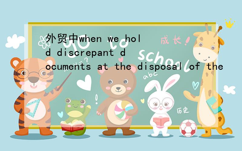 外贸中when we hold discrepant documents at the disposal of the