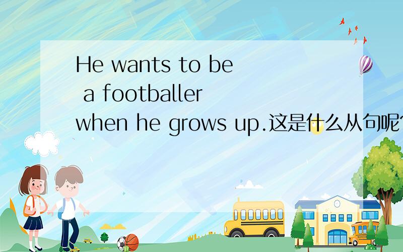 He wants to be a footballer when he grows up.这是什么从句呢?