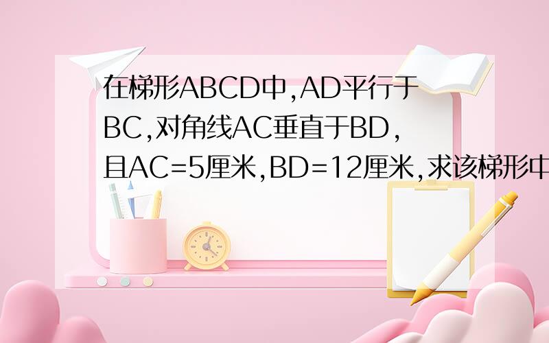 在梯形ABCD中,AD平行于BC,对角线AC垂直于BD,且AC=5厘米,BD=12厘米,求该梯形中位线.