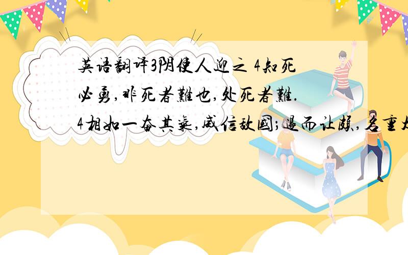 英语翻译3阴使人迎之 4知死必勇,非死者难也,处死者难.4相如一奋其气,威信敌国；退而让颇,名重太山.3阴使人迎之 4知