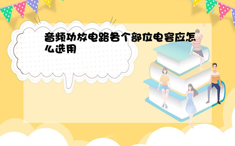 音频功放电路各个部位电容应怎么选用