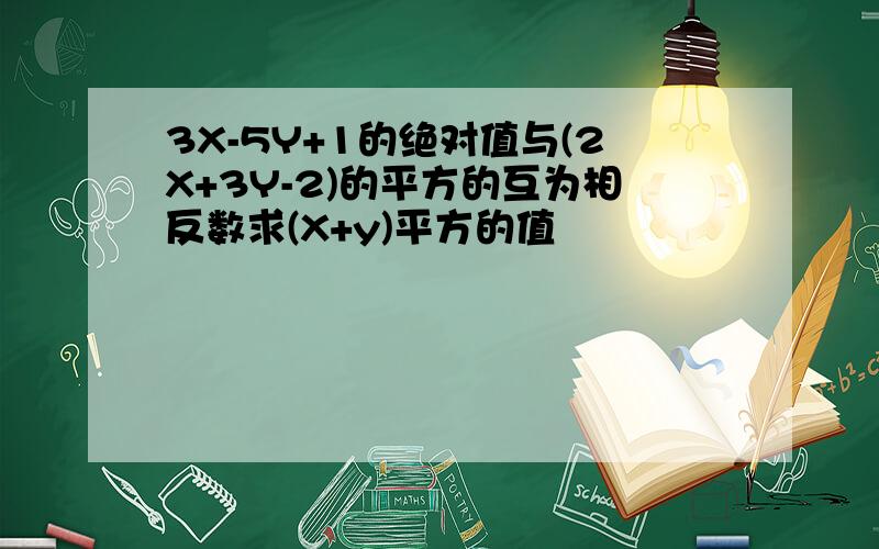 3X-5Y+1的绝对值与(2X+3Y-2)的平方的互为相反数求(X+y)平方的值