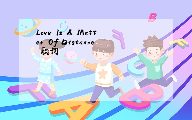 Love Is A Matter Of Distance 歌词