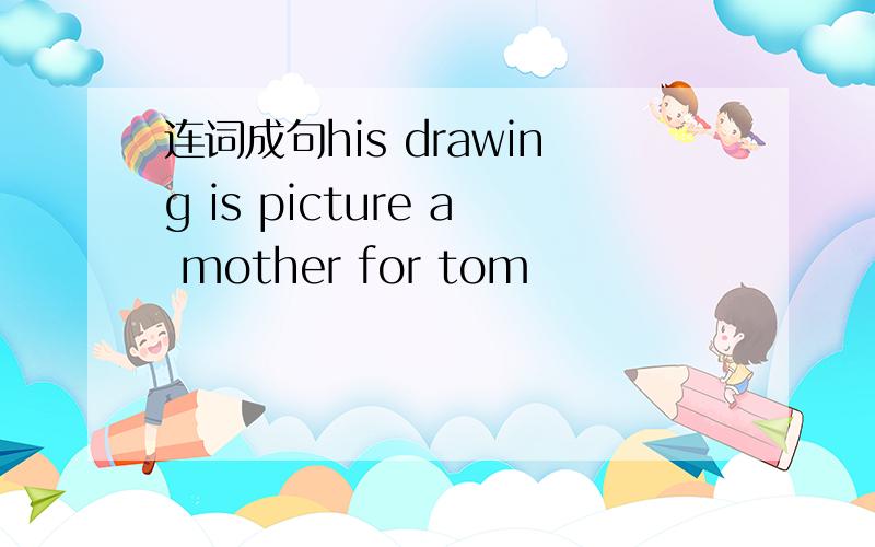 连词成句his drawing is picture a mother for tom