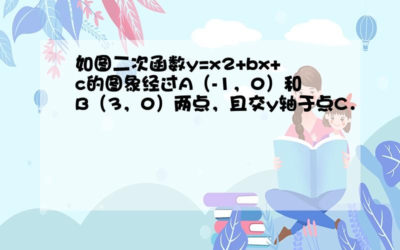 如图二次函数y=x2+bx+c的图象经过A（-1，0）和B（3，0）两点，且交y轴于点C．