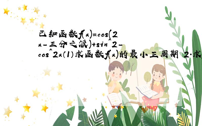 已知函数f(x)=cos(2x-三分之派)+sin^2-cos^2x（1）求函数f(x)的最小正周期 2.求g(x)的值