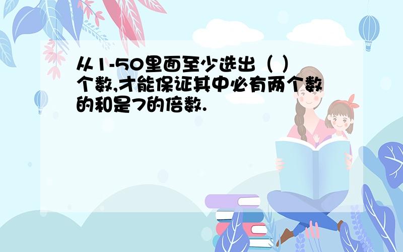 从1-50里面至少选出（ ）个数,才能保证其中必有两个数的和是7的倍数.