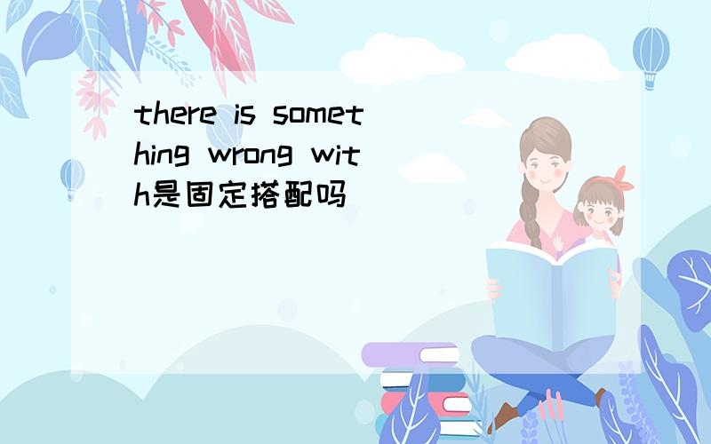 there is something wrong with是固定搭配吗