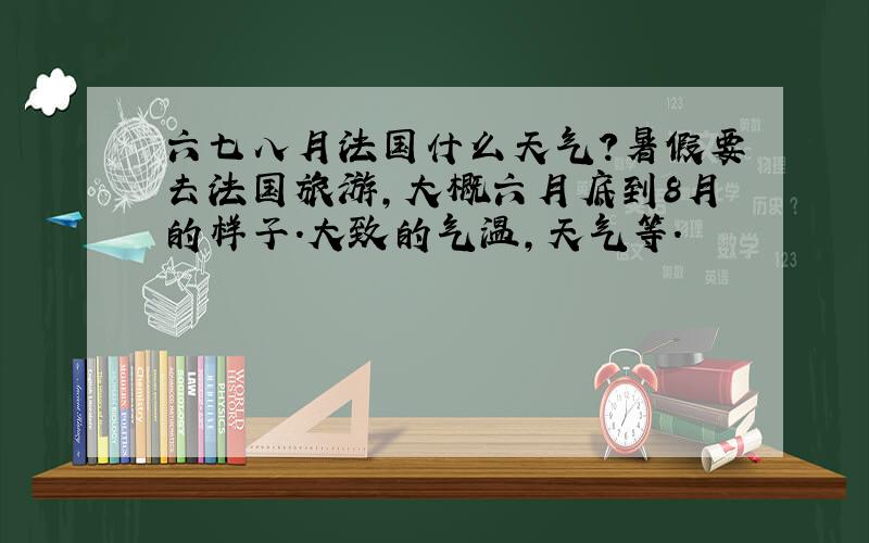 六七八月法国什么天气?暑假要去法国旅游,大概六月底到8月的样子.大致的气温,天气等.