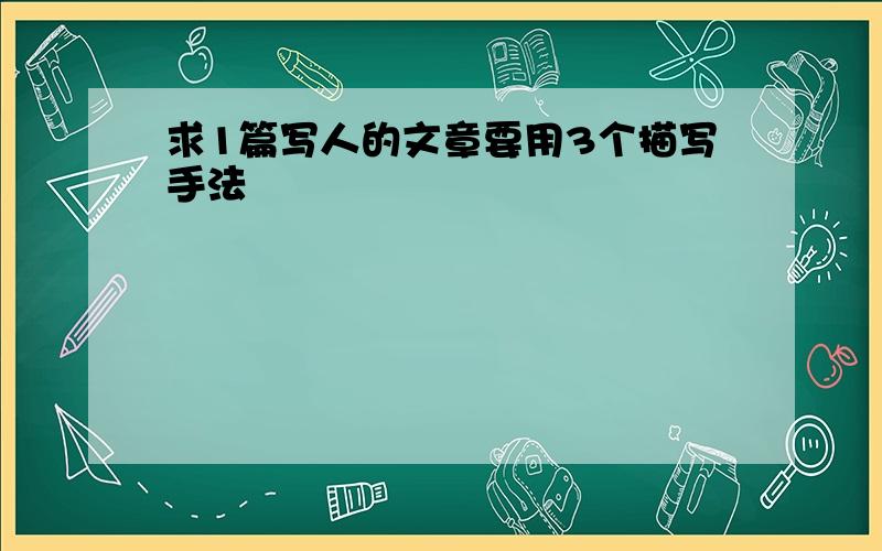 求1篇写人的文章要用3个描写手法