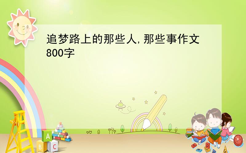 追梦路上的那些人,那些事作文800字