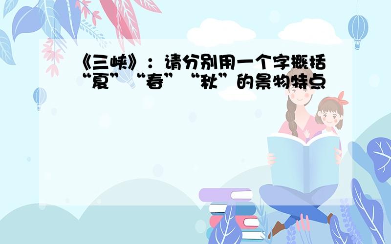 《三峡》：请分别用一个字概括“夏”“春”“秋”的景物特点