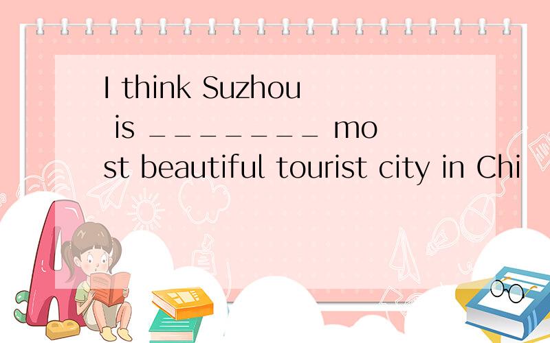 I think Suzhou is _______ most beautiful tourist city in Chi