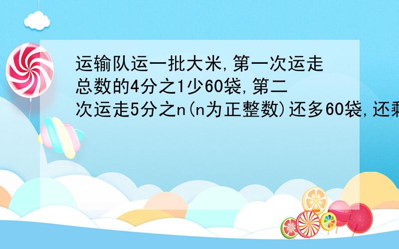 运输队运一批大米,第一次运走总数的4分之1少60袋,第二次运走5分之n(n为正整数)还多60袋,还剩下220袋没运