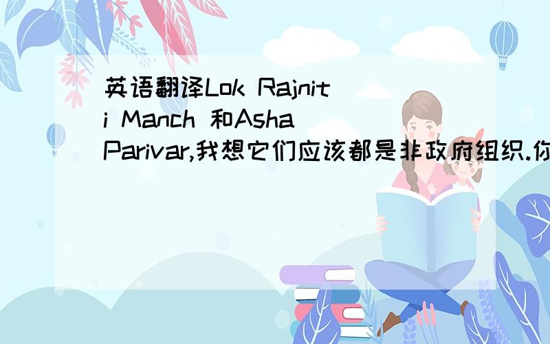 英语翻译Lok Rajniti Manch 和Asha Parivar,我想它们应该都是非政府组织.你可以帮我翻译翻译吗